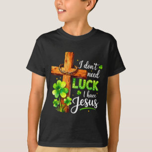 Don't need luck have jesus st patricks day godDon' T-Shirt