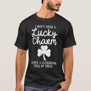 Dont Need Lucky Charm Classroom Full St Patricks D T-Shirt
