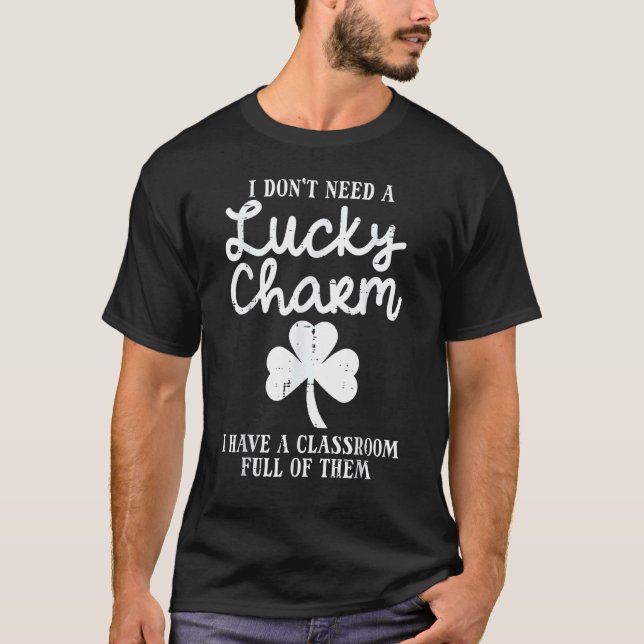 Dont Need Lucky Charm Classroom Full St Patricks D T-Shirt (Front)