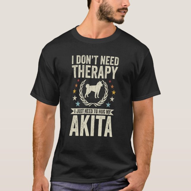 Don't Need Therapy Just Hug My Akita T-Shirt (Front)