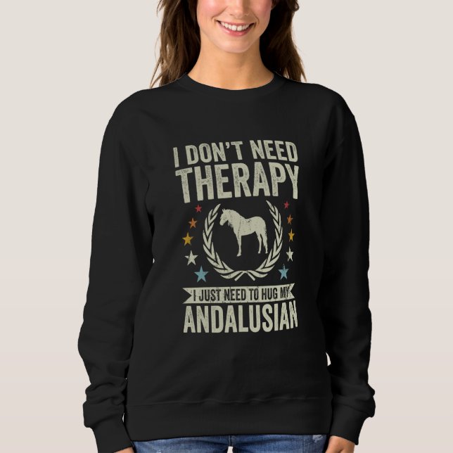 Don't Need Therapy Just Hug My Horse Andalusian Sweatshirt (Front)