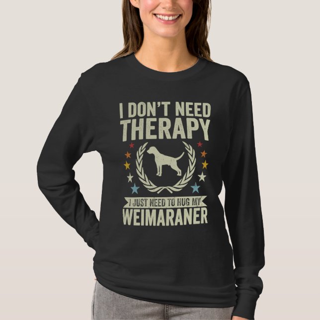 Don't Need Therapy Just Hug My Weim Weimaraner T-Shirt (Front)
