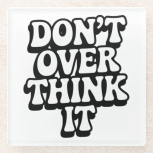 Don't Over Think It!  Glass Coaster