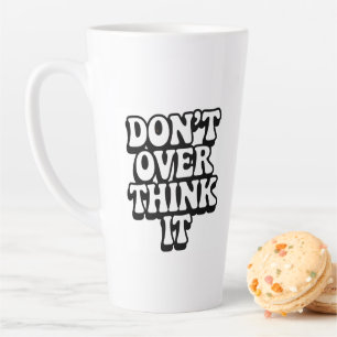Don't Over Think It!  Latte Mug