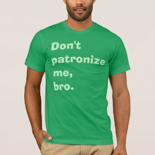 Don't Patronise Me, Bro. T-Shirt