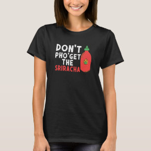 Don't Pho Get The Sriracha  Noodle Soup  Foodie T-Shirt