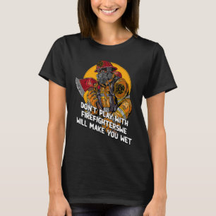 Dont Play with Firefighters  Fire Department Humor T-Shirt