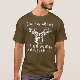 dont play with me dear deer i will hunt you down t T-Shirt