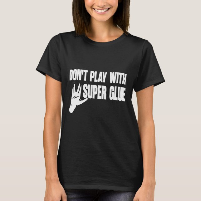 Don't Play With Super Glue  T-Shirt (Front)