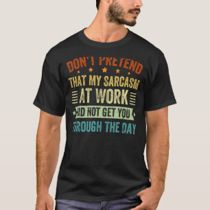Don't Pretend That My Sarcasm At Work Sarcastic T-Shirt