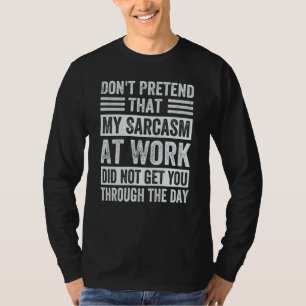 Don't Pretend That My Sarcasm At Work   Sarcastic  T-Shirt