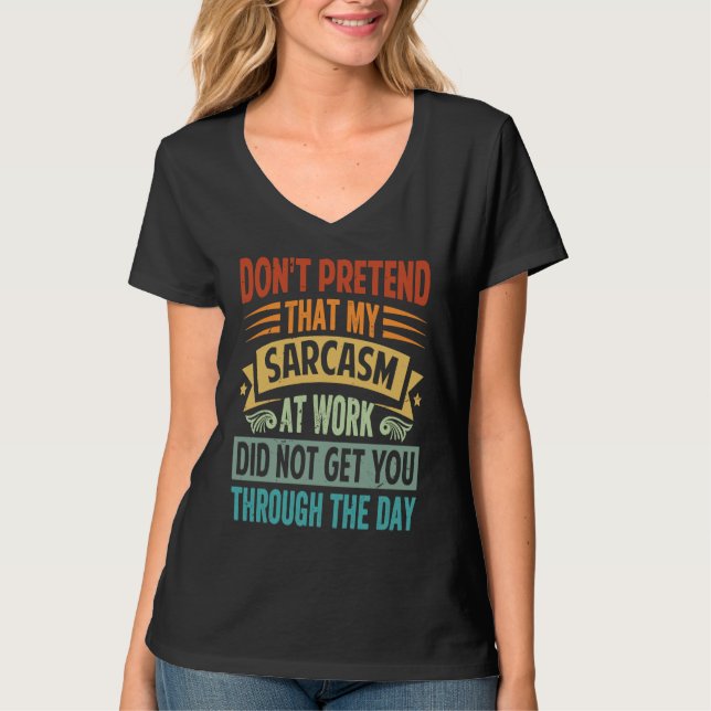 Don't Pretend That My Sarcasm At Work   Sarcastic  T-Shirt (Front)