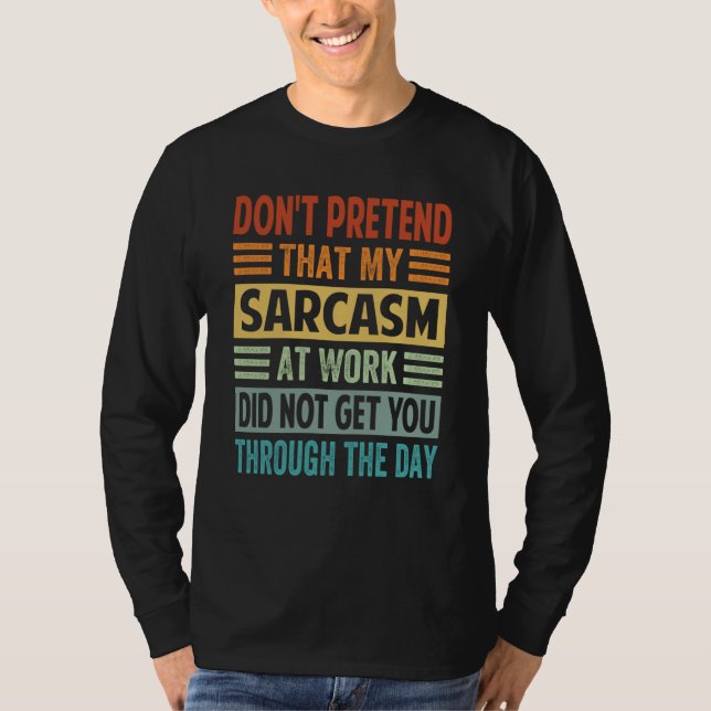 Don't Pretend That My Sarcasm At Work   Sarcastic  T-Shirt (Front)