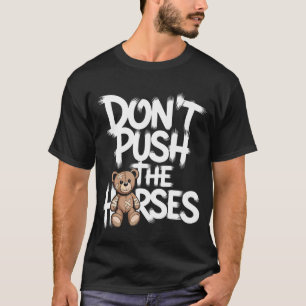 Don't Push The Horses Funny Teddy Quote T-Shirt