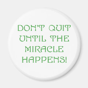 Don't Quit Until The Miracle Happens! Magnet