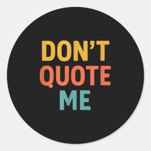 Don't Quote Me Classic Round Sticker