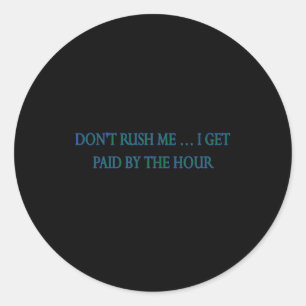Dont Rush Me I Get Paid By The Hour  Classic Round Sticker