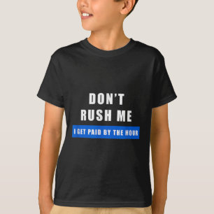 Don't Rush Me I Get Paid By The Hour - Funny Work T-Shirt