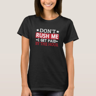 Don't Rush Me I Get Paid by The Hour Sarcasm T-Shirt