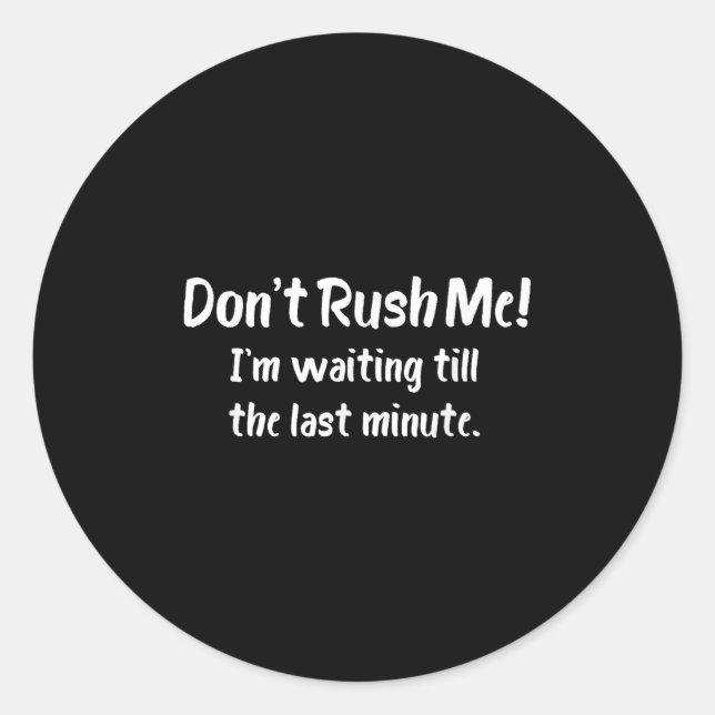 Don't Rush Me! I’m Waiting Till The Last Minute -  Classic Round Sticker (Front)