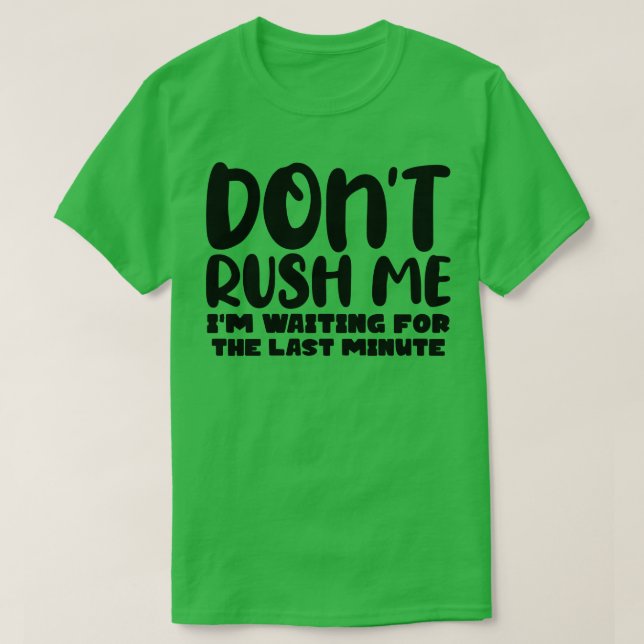 Dont Rush Me Im waiting For The Last Minute 1 T-Shirt (Design Front)