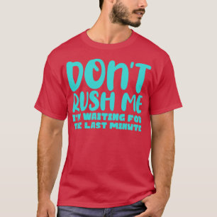 Dont Rush Me Im waiting For The Last Minute 2 T-Shirt