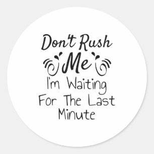 Don't Rush Me, I'm Waiting For The Last Minute Fun Classic Round Sticker