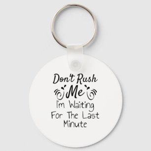 Don't Rush Me, I'm Waiting For The Last Minute Fun Key Ring