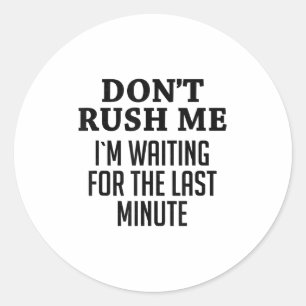 Don't Rush Me I'm Waiting For The Last Minute Funn Classic Round Sticker
