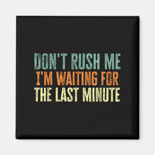 Don't Rush Me I'm Waiting For The Last Minute Magnet