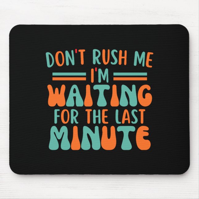 Dont Rush Me Im Waiting For The Last Minute  Mouse Pad (Front)