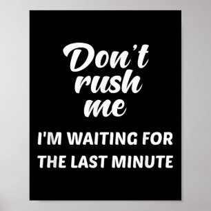 Don't Rush Me I'm Waiting For The Last Minute  Poster