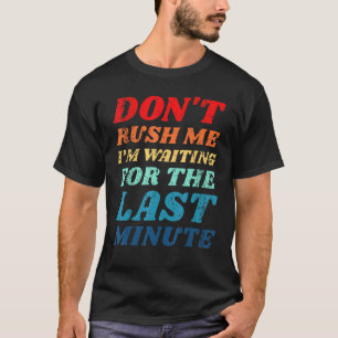 Dont Rush Me Im Waiting For The Last Minute Procra T-Shirt