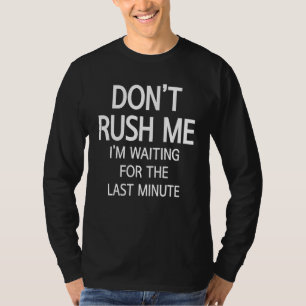 Don't Rush Me I'm Waiting For The Last Minute Say T-Shirt