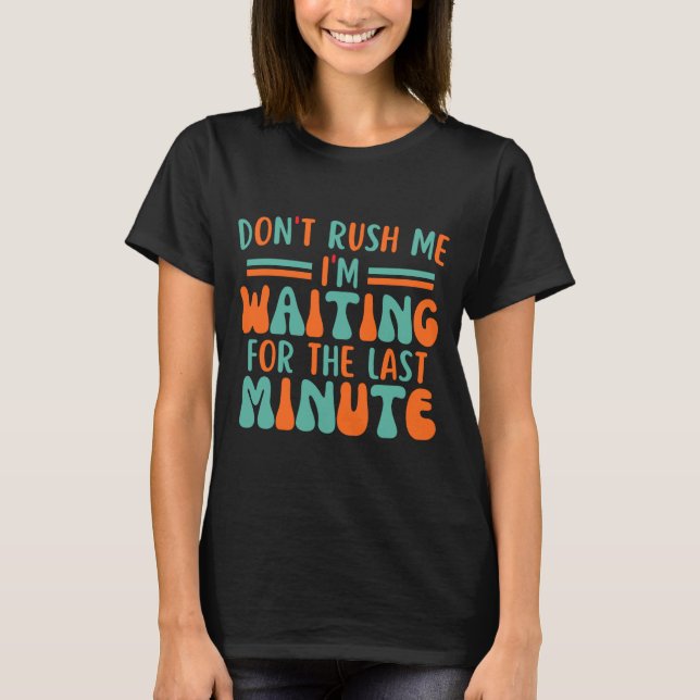 Dont Rush Me Im Waiting For The Last Minute  T-Shirt (Front)