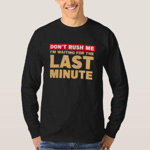 Don't rush me I'm waiting for the last minute T-Shirt