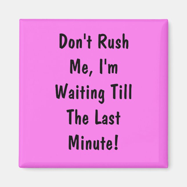 Don't Rush Me, I'm Waiting Till The Last Minute Magnet (Front)