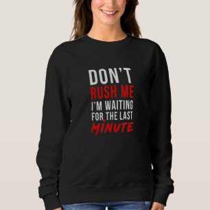 Dont Rush My Im Waiting For The Last Minute -Procr Sweatshirt