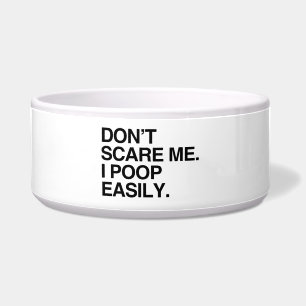 DON'T SCARE ME. I POOP EASILY