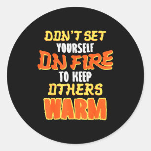 Don't Set Yourself On Fire To Keep Others Warm  Classic Round Sticker