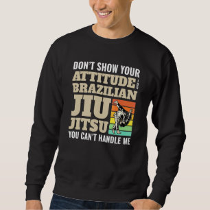 Don't Show Attitude Brazilian Jiu Jitsu Kicking Fi Sweatshirt