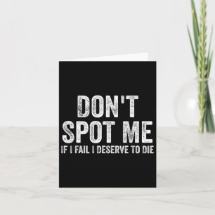 Don't Spot Me If I Fail I Deserve To Die Bodybuild Card