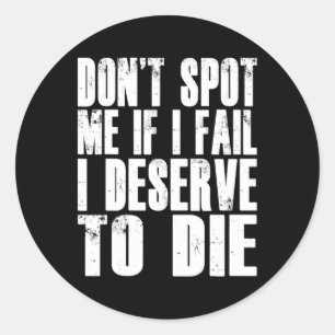 Don't Spot Me If I Fail I Deserve To Die Funny Bod Classic Round Sticker