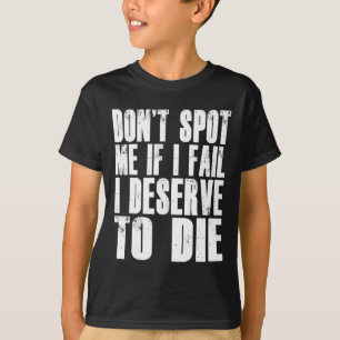 Don't Spot Me If I Fail I Deserve To Die Funny Bod T-Shirt