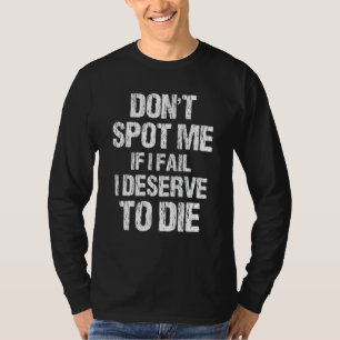 Don't Spot Me If I Fail I Deserve To Die Gym Appar T-Shirt