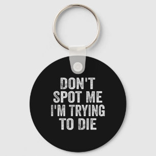Don't Spot Me I'm Trying To Die Bodybuilding Lifti Key Ring