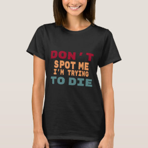Don't Spot Me I'm Trying To Die Gym Meme Funny Wor T-Shirt