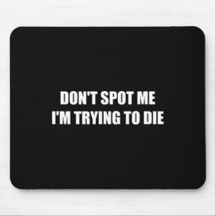 Don't Spot Me I'm Trying To Die Mouse Pad