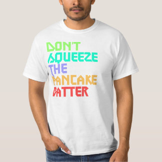 Don't Squeeze the Pancake Batter Random shirt! T-Shirt