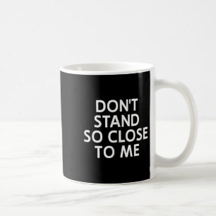 Don't Stand So Close To Me, Sarcastic, Funny, Joke Coffee Mug